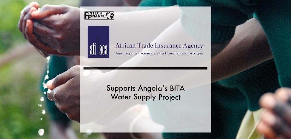 African Trade Insurance Agency (ATI) Supports Angola’s BITA Water Supply Project | Fintech Finance
