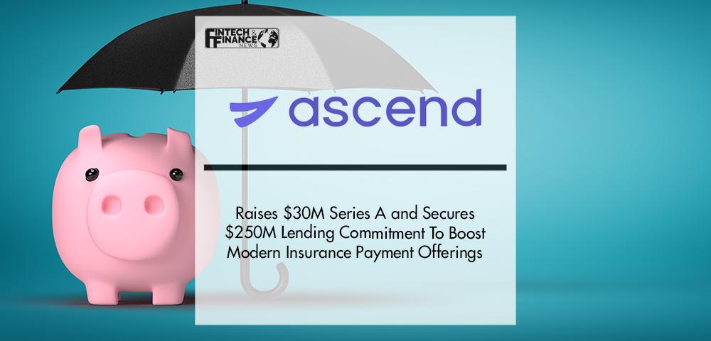 Ascend Raises $30M Series A and Secures $250M Lending Commitment To Boost Modern Insurance Payment Offerings | Fintech Finance