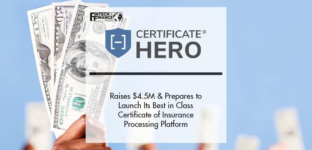 Certificate Hero Raises $4.5 Million and Prepares to Launch Its Best in Class Certificate of Insurance Processing Platform | Fintech Finance
