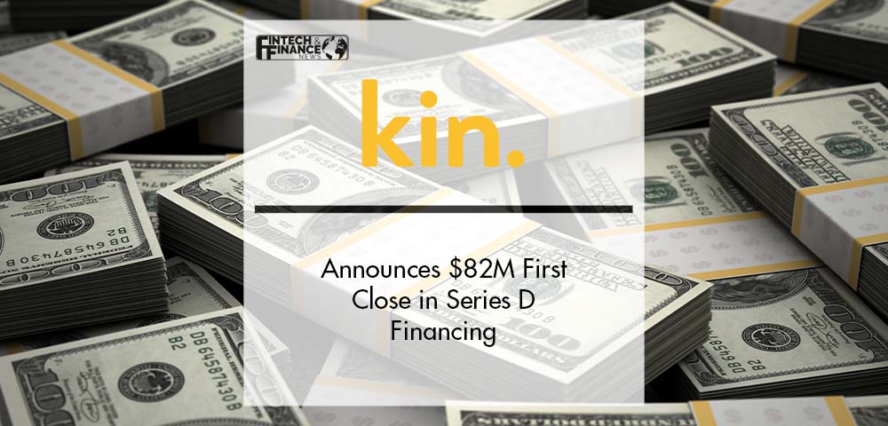 Kin Announces $82M First Close in Series D Financing | Fintech Finance