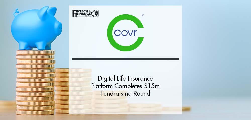 Digital Life Insurance Platform Covr Financial Technologies Completes $15m Series B Fundraising Round | Fintech Finance