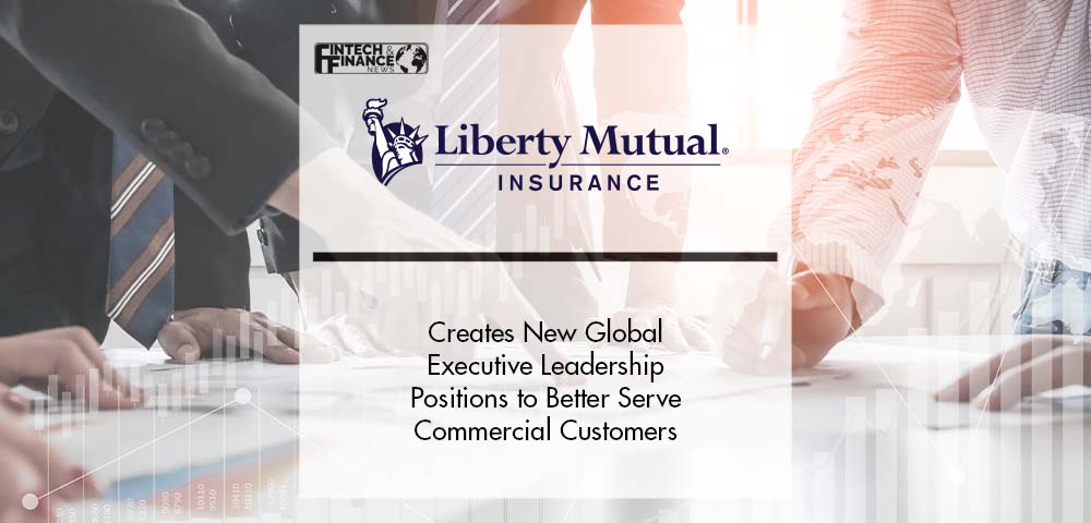 Liberty Mutual Insurance Creates New Global Executive Leadership Positions to Better Serve Commercial Customers | Fintech Finance