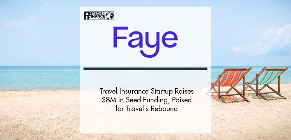 Travel Insurance Startup Faye Raises $8M In Seed Funding, Poised for Travel's Rebound | Fintech Finance