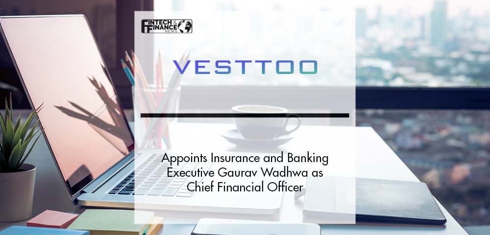 Vesttoo Appoints Insurance and Banking Executive Gaurav Wadhwa as Chief Financial Officer | Fintech Finance