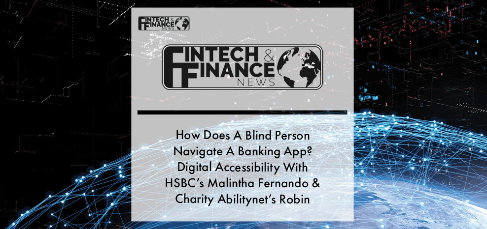 How Does A Blind Person Navigate A Banking App? - Digital Accessibility With HSBC’s Malintha Fernando & Charity Abilitynet’s Robin Christopherson | Fintech Finance