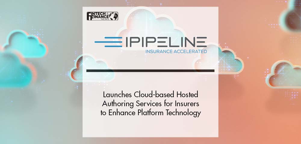 iPipeline launches Cloud-based Hosted Authoring Services for Insurers to Enhance their Platform Technology | Fintech Finance