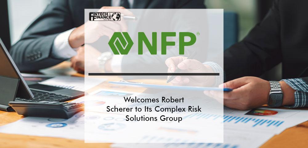 NFP Welcomes Robert Scherer to Its Complex Risk Solutions Group | Fintech Finance