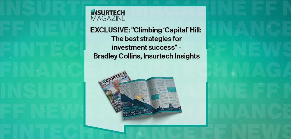 EXCLUSIVE: "Climbing ‘Capital’ Hill: The best strategies for investment success" - Bradley Collins, Insurtech Insights in The Insurtech Magazine | FF News