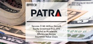 Patra Secures $146 Million Growth Equity Investment from FTV Capital to Accelerate Efficiencies Across Insurance Value Chain | Fintech Finance