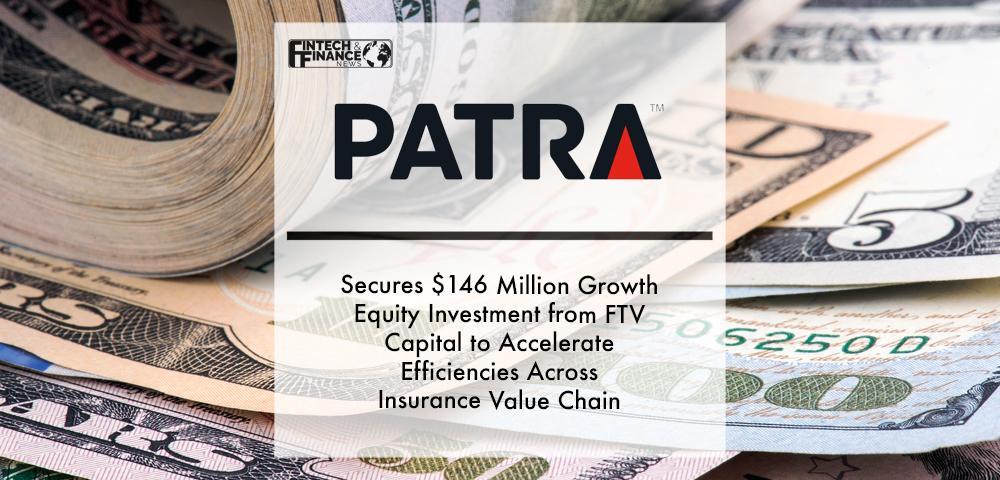 Patra Secures $146 Million Growth Equity Investment from FTV Capital to Accelerate Efficiencies Across Insurance Value Chain | Fintech Finance