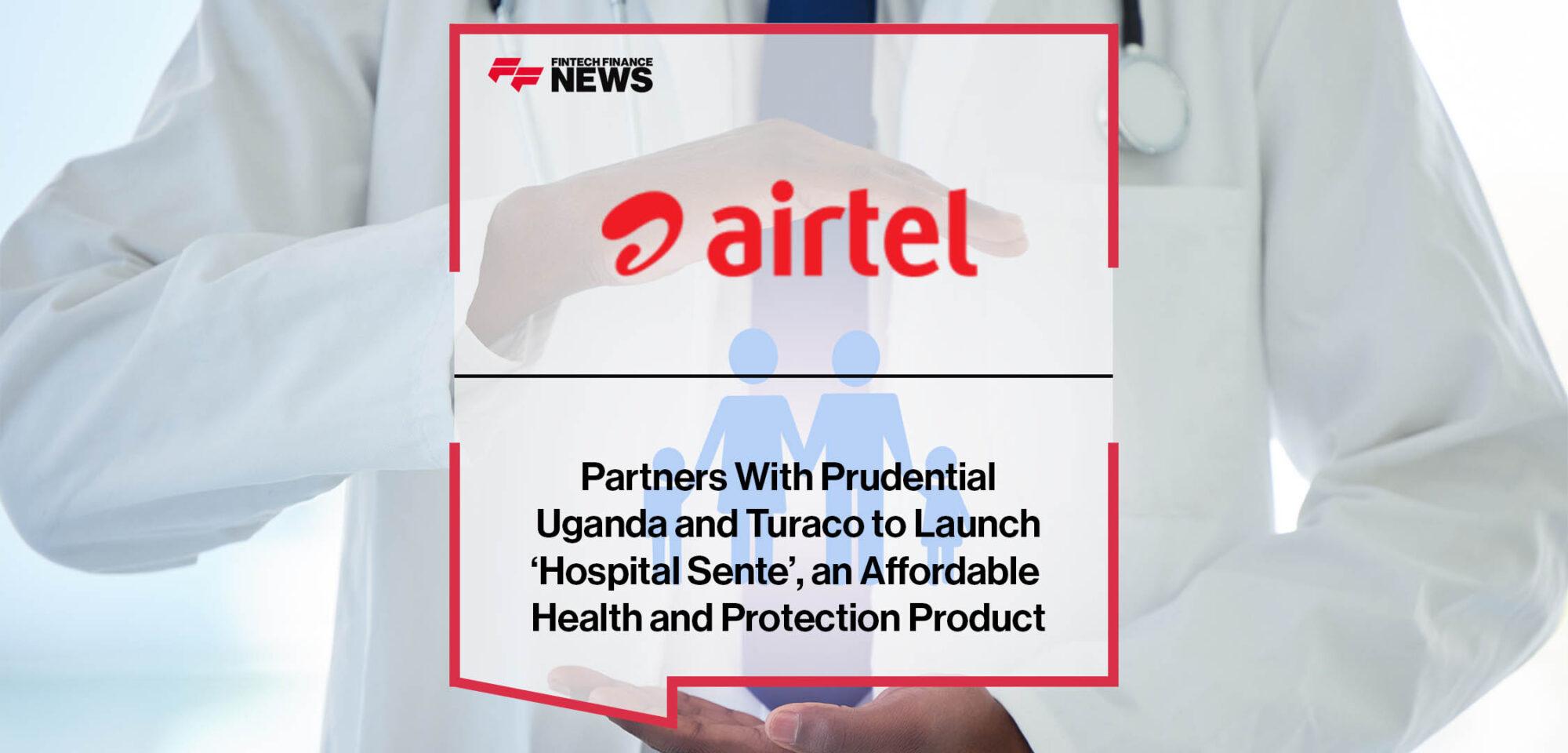 Airtel Money Partners With Prudential Uganda and Turaco to Launch ‘Hospital Sente’, an Affordable Health and Protection Product