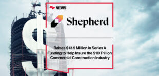 Shepherd Raises $13.5 Million in Series A Funding to Help Insure the $10 Trillion Commercial Construction Industry | Fintech Finance News