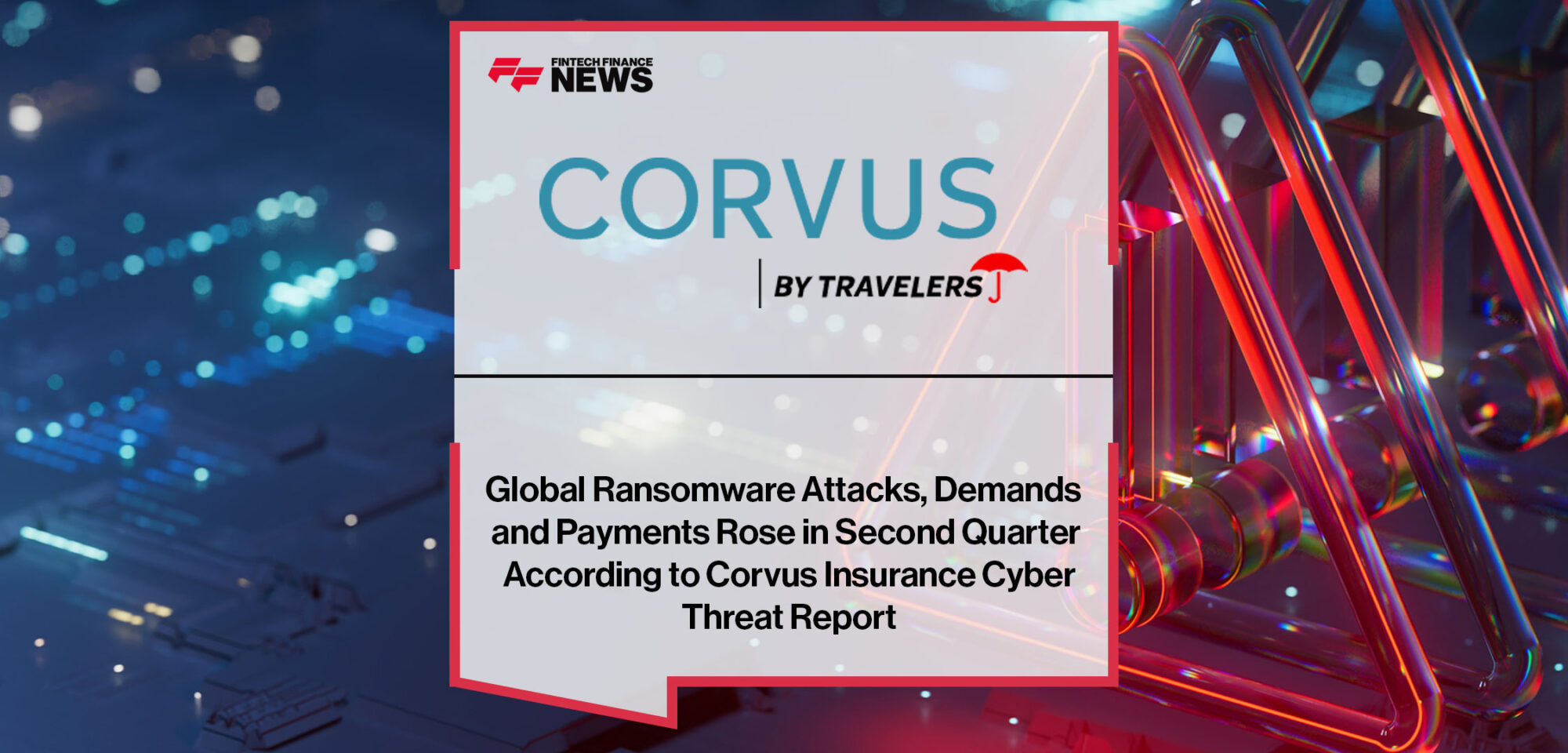 Global-Ransomware-Attacks,-Demands-and-Payments-Rose-in-Second-Quarter-According-to-Corvus-Insurance-Cyber-Threat-Report