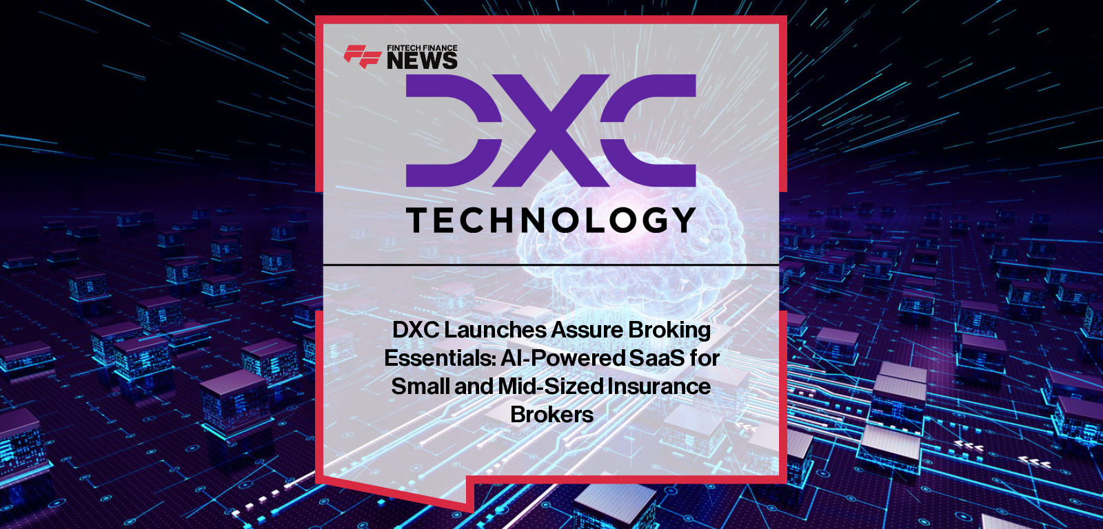 DXC Technology launches Assure Broking Essentials, an AI-powered SaaS platform built with ServiceNow and AWS to modernize operations for small and mid-sized insurance brokers.