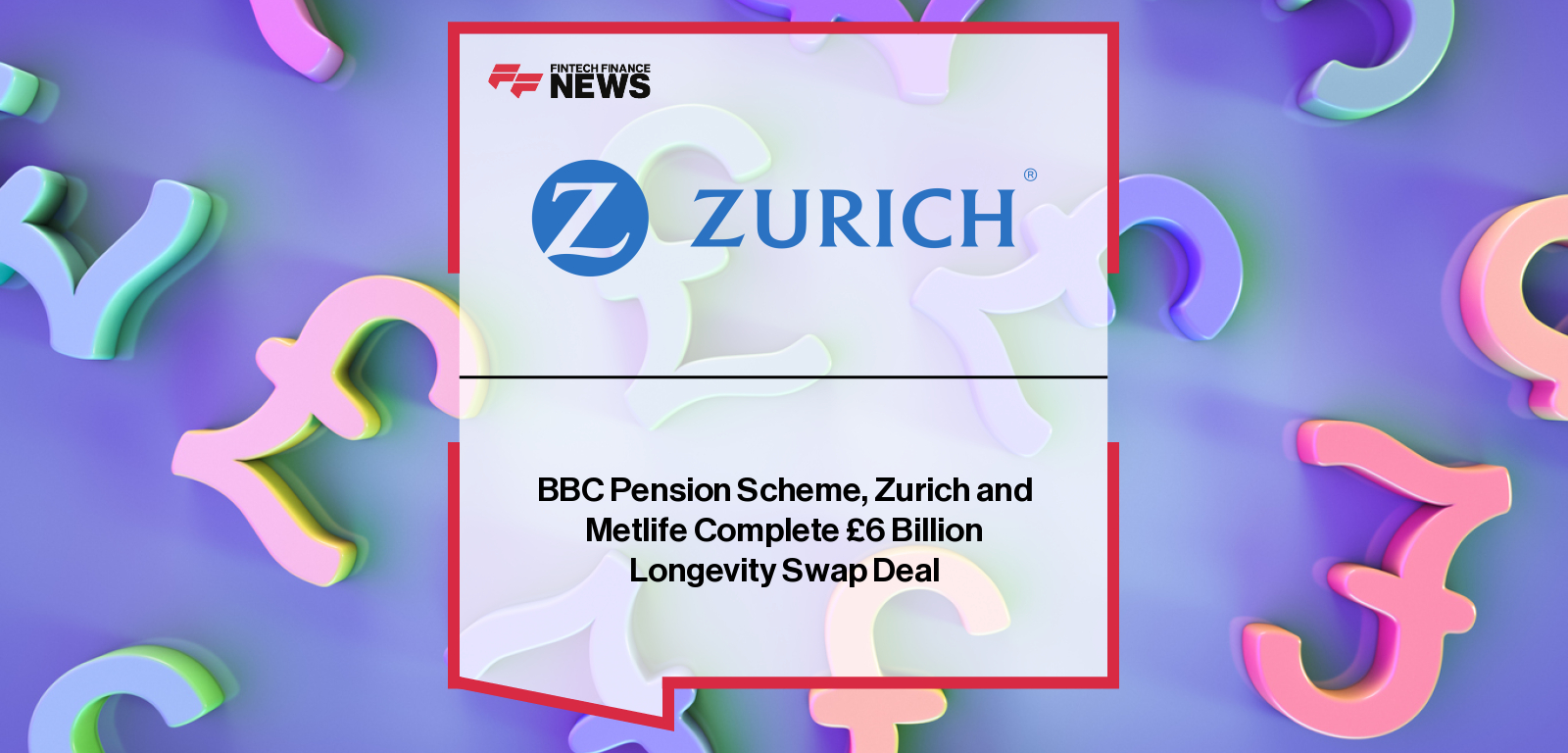 BBC Pension Scheme completes £6B longevity swap with Zurich and MetLife, involving 21,000 members, with statements from Catherine Claydon, Greg Wenzerul, Angela Li, and Tom Scott.